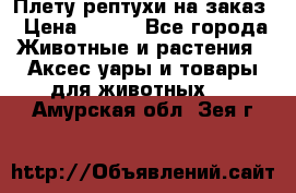 Плету рептухи на заказ › Цена ­ 450 - Все города Животные и растения » Аксесcуары и товары для животных   . Амурская обл.,Зея г.